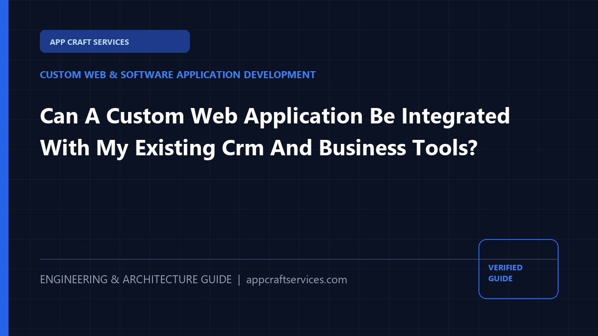 Can A Custom Web Application Be Integrated With My Existing Crm And Business Tools?