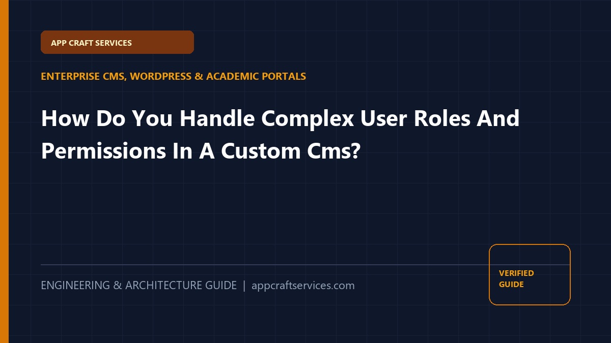 How Do You Handle Complex User Roles And Permissions In A Custom Cms?